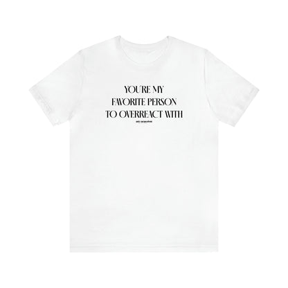 Women's T Shirts You're My Favorite Person to Overreact With - Funny Gift Ideas