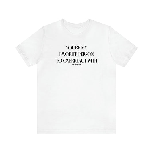 Women's T Shirts You're My Favorite Person to Overreact With - Funny Gift Ideas