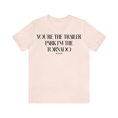 Funny Shirts for Women - You're the Trailer Park I'm the Tornado - Women's T Shirts