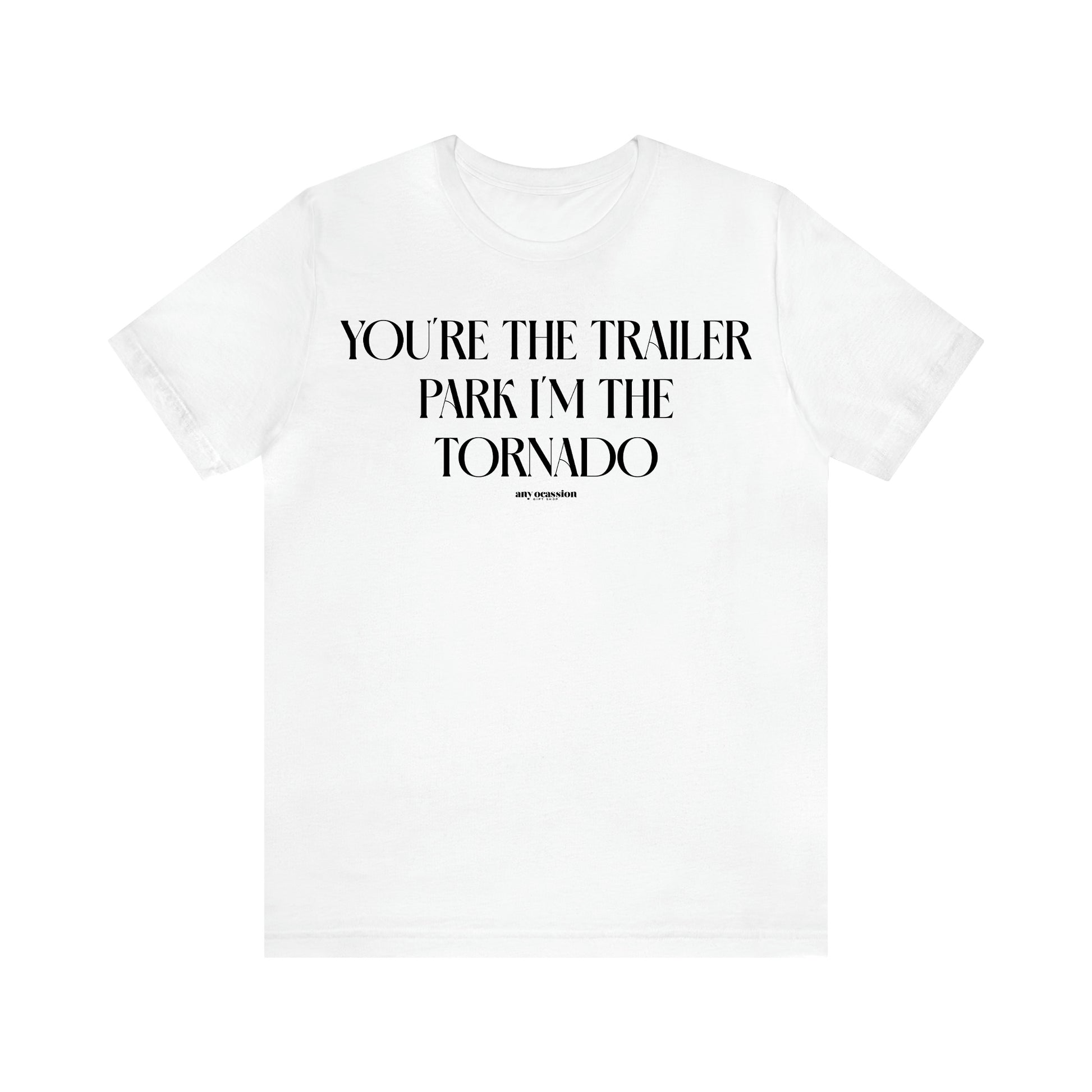 Women's T Shirts You're the Trailer Park I'm the Tornado - Funny Gift Ideas