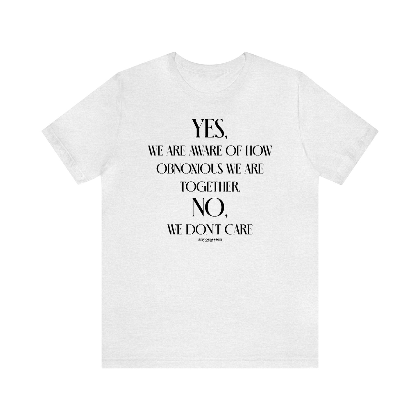 Funny Shirts for Women - Yes, We Are Aware of How Obnoxious We Are Together, No, We Don't Care - Women's T Shirts