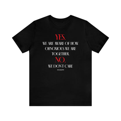 Funny Shirts for Women - Yes, We Are Aware of How Obnoxious We Are Together, No, We Don't Care - Women's T Shirts