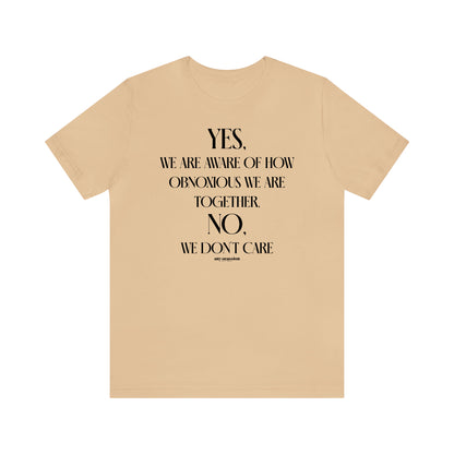 Funny Shirts for Women - Yes, We Are Aware of How Obnoxious We Are Together, No, We Don't Care - Women's T Shirts