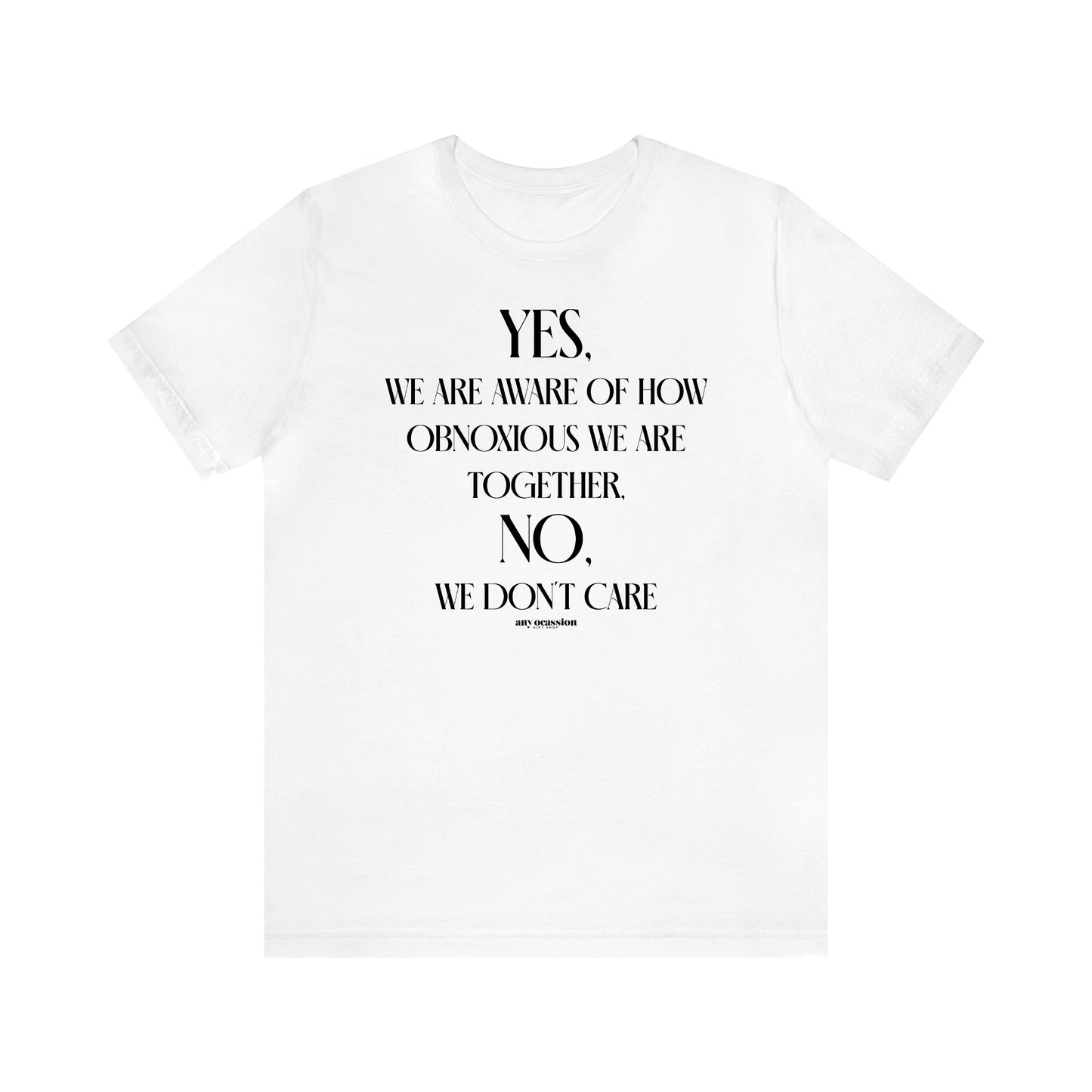 Women's T Shirts Yes, We Are Aware of How Obnoxious We Are Together, No, We Don't Care - Funny Gift Ideas