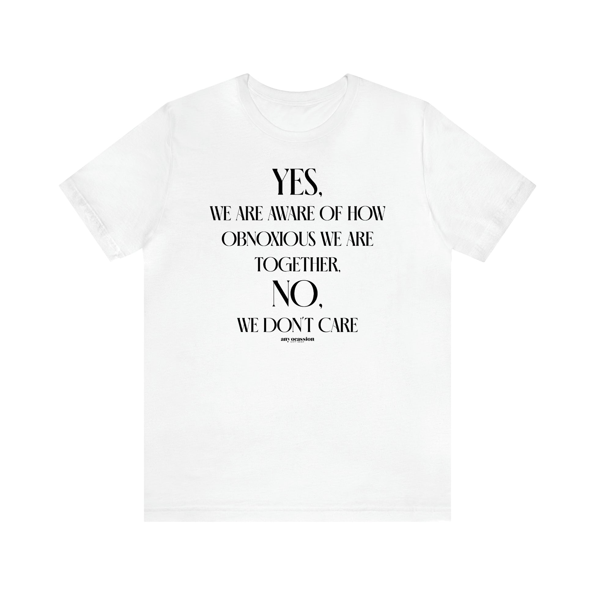 Women's T Shirts Yes, We Are Aware of How Obnoxious We Are Together, No, We Don't Care - Funny Gift Ideas